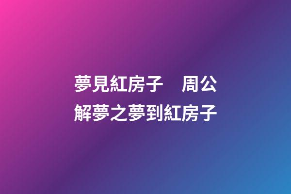夢見紅房子　周公解夢之夢到紅房子